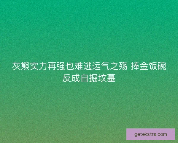 灰熊实力再强也难逃运气之殇 捧金饭碗反成自掘坟墓