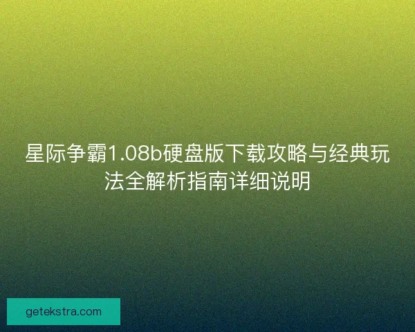 星际争霸1.08b硬盘版下载攻略与经典玩法全解析指南详细说明