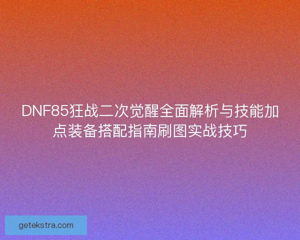 DNF85狂战二次觉醒全面解析与技能加点装备搭配指南刷图实战技巧