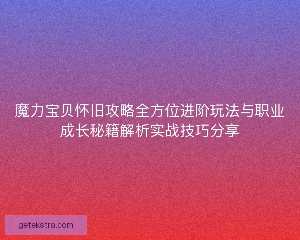 魔力宝贝怀旧攻略全方位进阶玩法与职业成长秘籍解析实战技巧分享