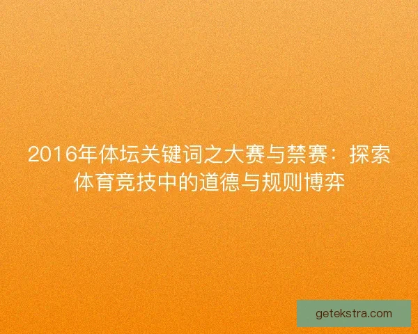 2016年体坛关键词之大赛与禁赛：探索体育竞技中的道德与规则博弈