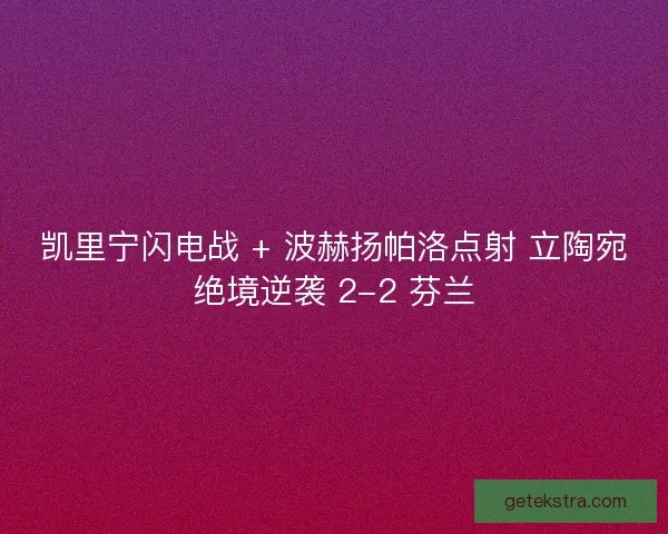 凯里宁闪电战 + 波赫扬帕洛点射 立陶宛绝境逆袭 2-2 芬兰